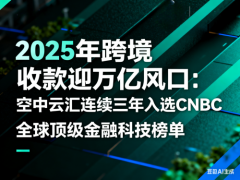 2025年跨境收款迎万亿风口：空中云汇连续四年入选CNBC全球顶级金融科技榜单
